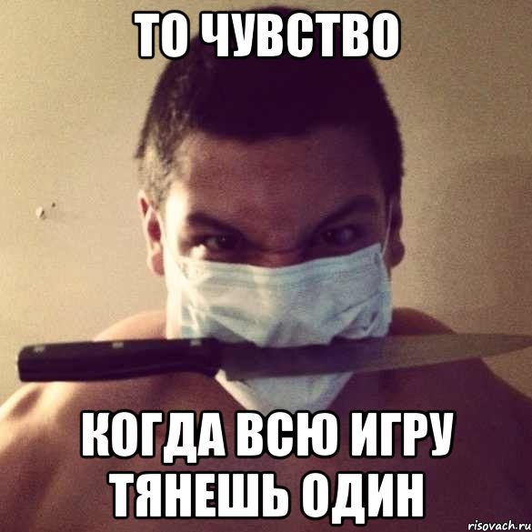 ТО ЧУВСТВО когда всю игру тянешь один