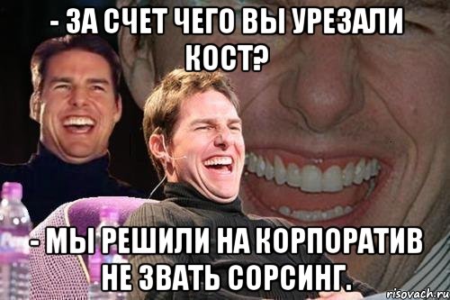 - За счет чего вы урезали кост? - Мы решили на корпоратив не звать сорсинг., Мем том круз