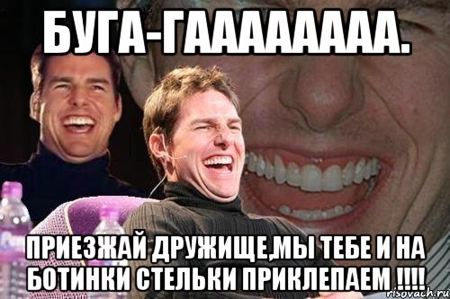 Буга-гаааааааа. Приезжай дружище,мы тебе и на ботинки стельки приклепаем !!!!, Мем том круз