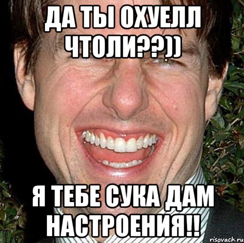 да ты охуелл чтоли??)) Я тебе сука дам настроения!!, Мем Том Круз