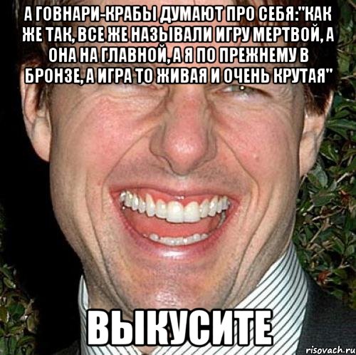 а говнари-крабы думают про себя:"как же так, все же называли игру мертвой, а она на главной, а я по прежнему в бронзе, а игра то живая и очень крутая" выкусите, Мем Том Круз