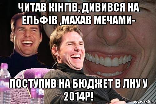 Читав Кінгів, дивився на ельфів ,махав мечами- Поступив на бюджет в ЛНУ у 2014р!, Мем том круз