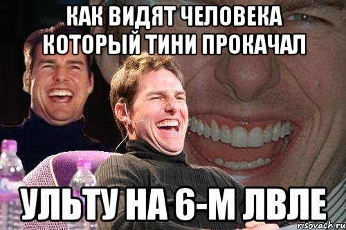 как видят человека который тини прокачал ульту на 6-м лвле, Мем том круз