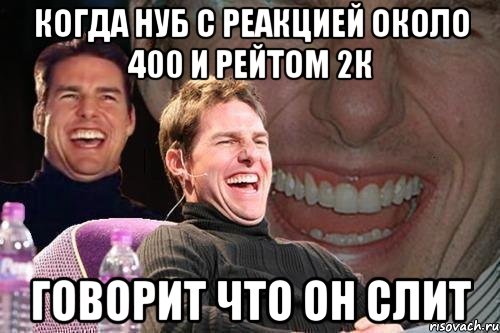 Когда нуб с реакцией около 400 и рейтом 2к Говорит что он слит, Мем том круз