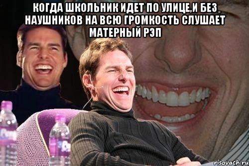 Когда школьник идет по улице,и без наушников на всю громкость слушает матерный рэп , Мем том круз