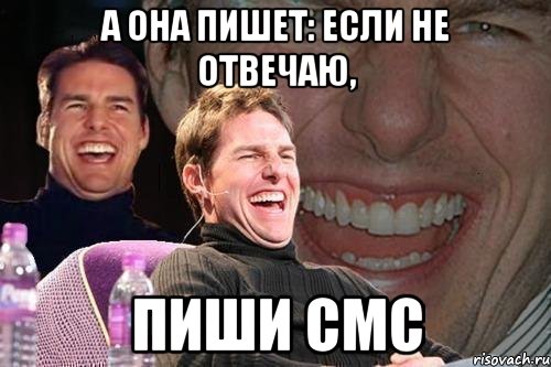 А она пишет: если не отвечаю, Пиши смс, Мем том круз