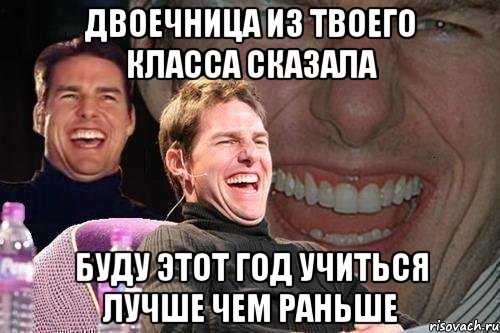 двоечница из твоего класса сказала буду этот год учиться лучше чем раньше, Мем том круз