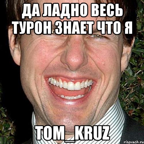 Да ладно весь Турон знает что я Tom_Kruz, Мем Том Круз