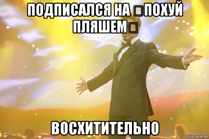 Подписался на ☆ПоХуЙ ПлЯшЕм☆ Восхитительно, Мем Тони Старк (Роберт Дауни младший)