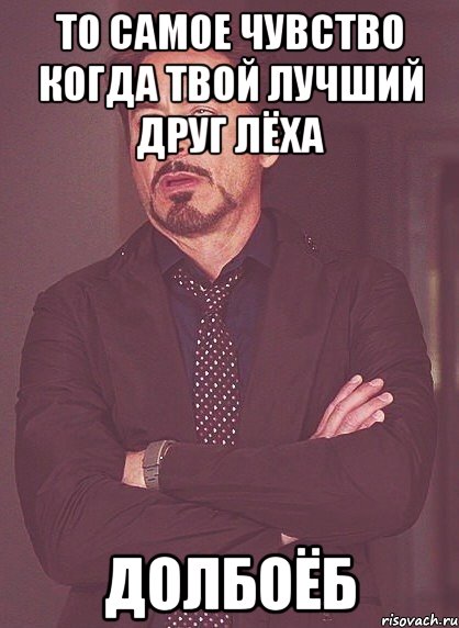 ТО САМОЕ ЧУВСТВО КОГДА ТВОЙ ЛУЧШИЙ ДРУГ ЛЁХА ДОЛБОЁБ, Мем твое выражение лица