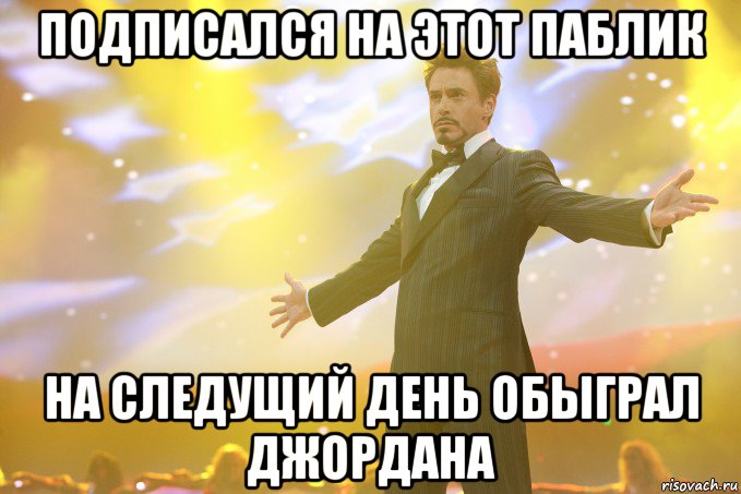 Подписался на этот паблик На следущий день обыграл джордана, Мем Тони Старк (Роберт Дауни младший)