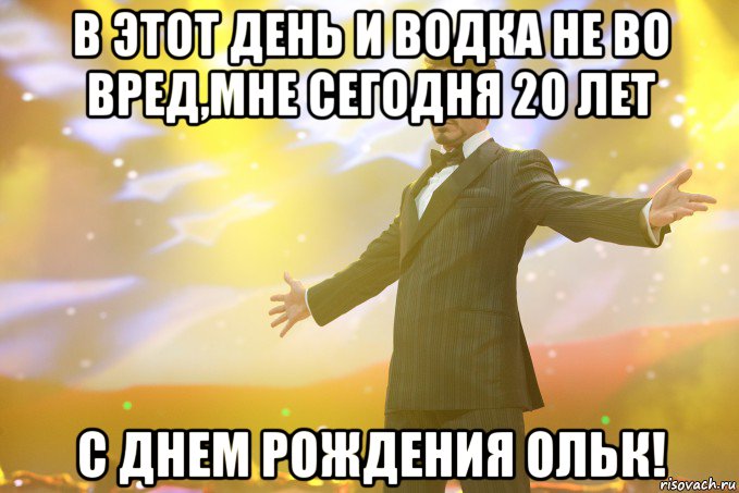 В этот день и водка не во вред,мне сегодня 20 лет С днем рождения Ольк!, Мем Тони Старк (Роберт Дауни младший)