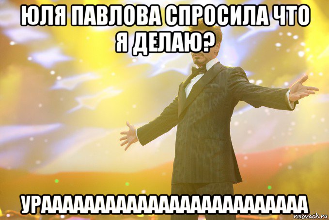 Юля Павлова спросила что я делаю? УРААААААААААААААААААААААААА, Мем Тони Старк (Роберт Дауни младший)