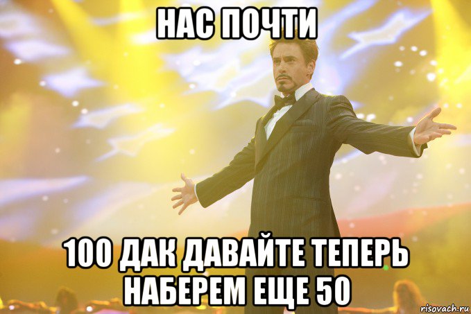 Нас почти 100 дак давайте теперь наберем еще 50, Мем Тони Старк (Роберт Дауни младший)