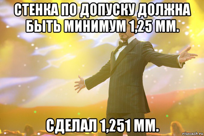 Стенка по допуску должна быть минимум 1,25 мм. Сделал 1,251 мм., Мем Тони Старк (Роберт Дауни младший)