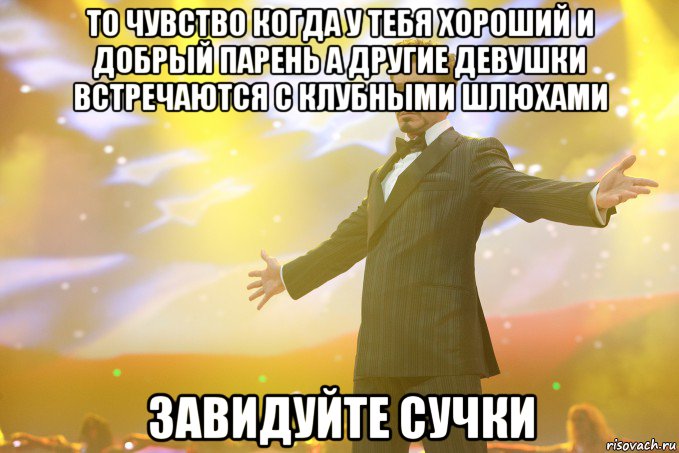 То чувство когда у тебя хороший и добрый парень а другие девушки встречаются с клубными шлюхами Завидуйте сучки, Мем Тони Старк (Роберт Дауни младший)