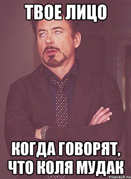 ТВОЕ ЛИЦО КОГДА ГОВОРЯТ, ЧТО КОЛЯ МУДАК, Мем твое выражение лица