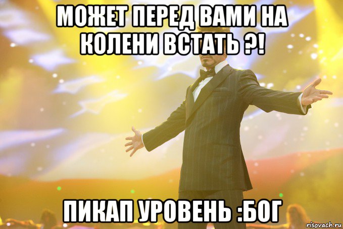 Может перед вами на колени встать ?! Пикап уровень :Бог, Мем Тони Старк (Роберт Дауни младший)