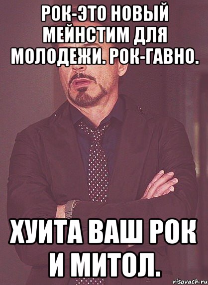 Рок-это новый мейнстим для молодежи. Рок-гавно. хуита ваш рок и митол., Мем твое выражение лица