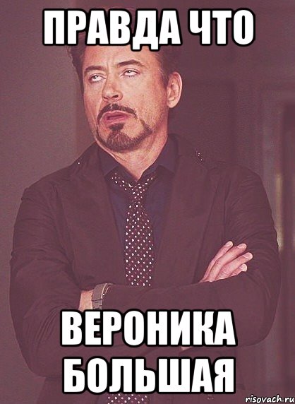 Правда что Вероника большая, Мем твое выражение лица