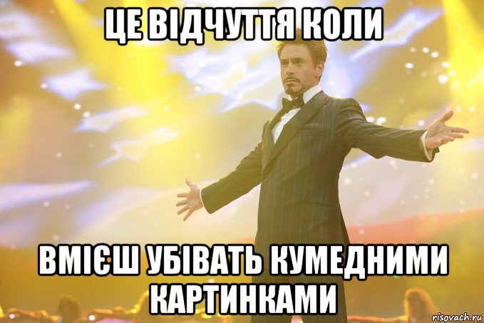 Це відчуття коли вмієш убівать кумедними картинками