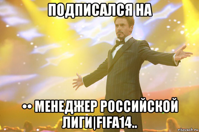 Подписался На •• Менеджер Российской Лиги|FIFA14.., Мем Тони Старк (Роберт Дауни младший)