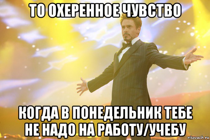 То охеренное чувство Когда в понедельник тебе не надо на работу/учебу, Мем Тони Старк (Роберт Дауни младший)