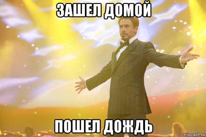 ЗАШЕЛ ДОМОЙ ПОШЕЛ ДОЖДЬ
