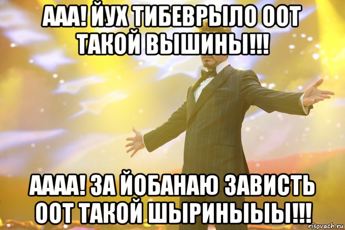 Ааа! Йух тибеврыло оот такой вышины!!! Аааа! За йобанаю зависть оот такой шыриныыы!!!, Мем Тони Старк (Роберт Дауни младший)
