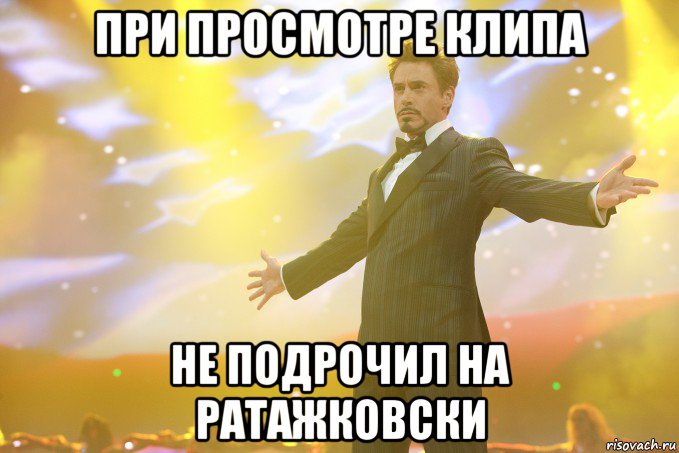 При просмотре клипа не подрочил на Ратажковски, Мем Тони Старк (Роберт Дауни младший)