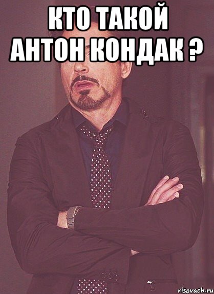 кто такой Антон Кондак ? , Мем твое выражение лица
