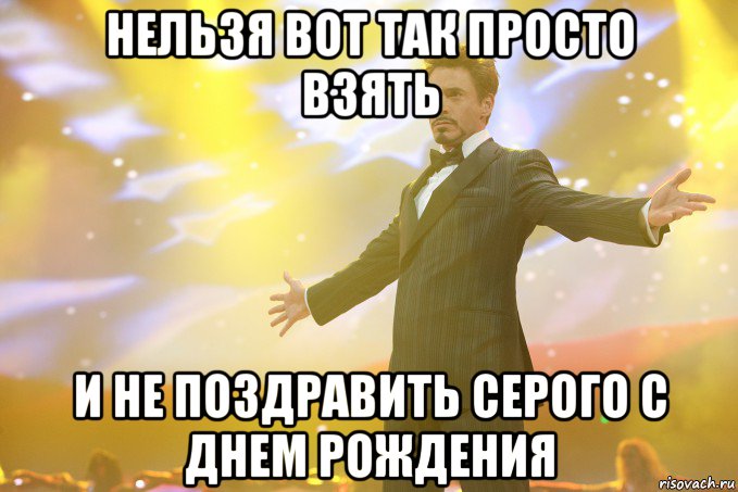 Нельзя вот так просто взять И не поздравить серого с днем рождения, Мем Тони Старк (Роберт Дауни младший)