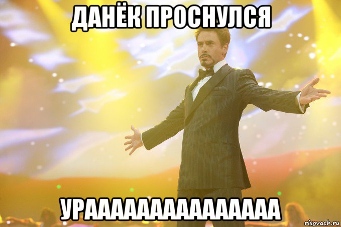 данёк проснулся урааааааааааааааа