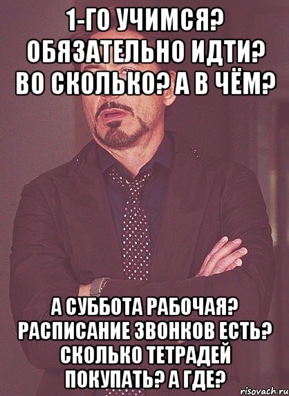 1-го учимся? обязательно идти? во сколько? а в чём? а суббота рабочая? расписание звонков есть? сколько тетрадей покупать? а где?, Мем твое выражение лица