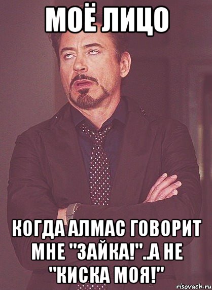Моё лицо Когда Алмас говорит мне "Зайка!"..а не "Киска моя!", Мем твое выражение лица
