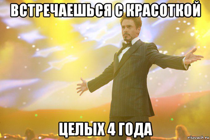 Встречаешься с красоткой целых 4 года