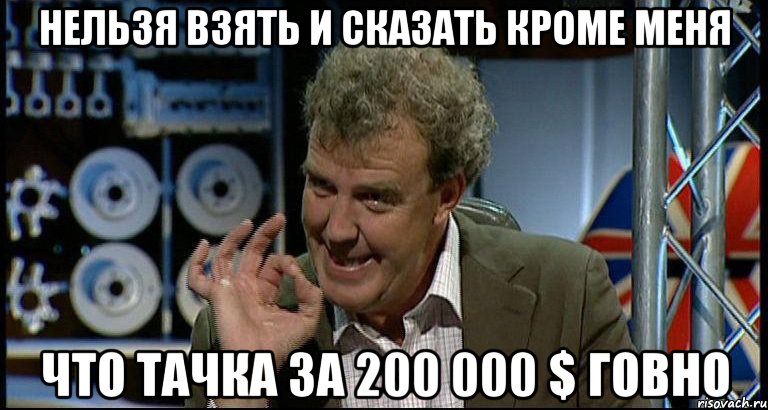 Нельзя взять и сказать кроме меня Что тачка за 200 000 $ говно, Мем Top Gear