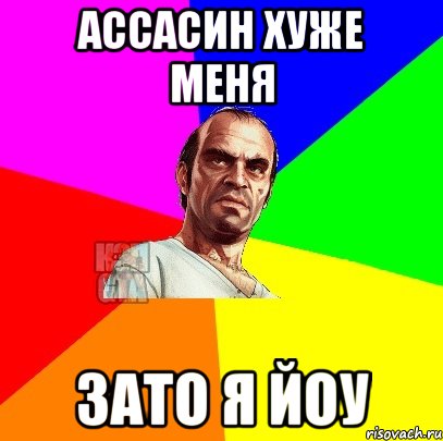 Ассасин хуже меня зато я йоу