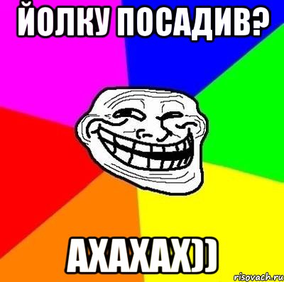 йолку посадив? ахахах)), Мем Тролль Адвайс