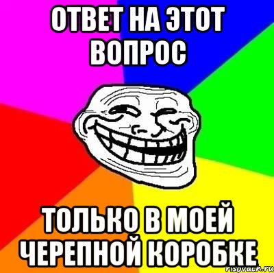 ответ на этот вопрос только в моей черепной коробке, Мем Тролль Адвайс