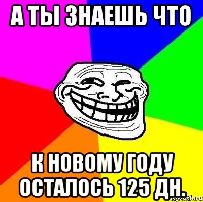 а ты знаешь что к новому году осталось 125 дн., Мем Тролль Адвайс