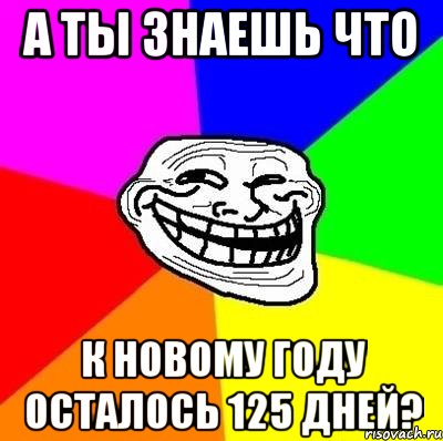 а ты знаешь что к новому году осталось 125 дней?, Мем Тролль Адвайс