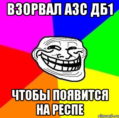 ВЗОРВАЛ АЗС ДБ1 ЧТОБЫ ПОЯВИТСЯ НА РЕСПЕ, Мем Тролль Адвайс