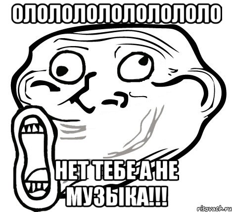 Ололололололололо Нет тебе а не музыка!!!, Мем  Trollface LOL