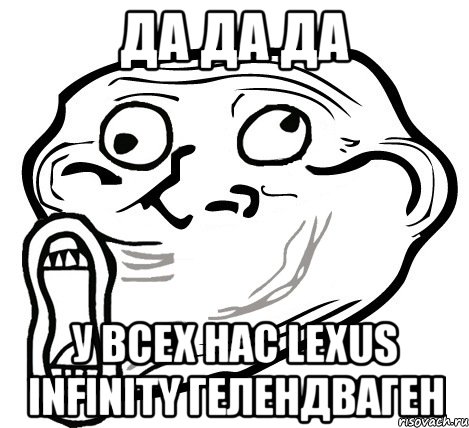 ДА ДА ДА У ВСЕХ НАС LEXUS INFINITY Гелендваген, Мем  Trollface LOL