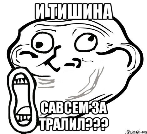 И ТИШИНА САВСЕМ ЗА ТРАЛИЛ???, Мем  Trollface LOL