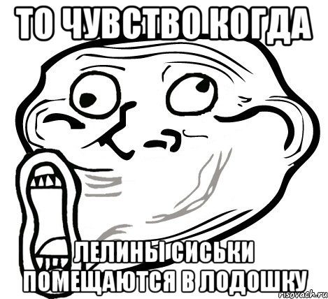 То чувство когда Лелины сиськи помещаются в лодошку, Мем  Trollface LOL