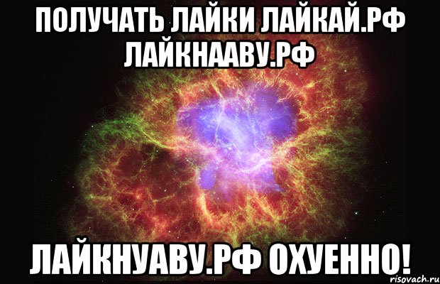 Получать лайки лайкай.рф лайкнааву.рф лайкнуаву.рф охуенно!, Мем Туманность