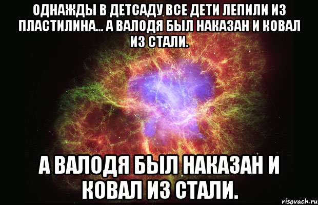 Однажды в детсаду все дети лепили из пластилина... А Валодя был наказан и ковал из стали. А Валодя был наказан и ковал из стали., Мем Туманность