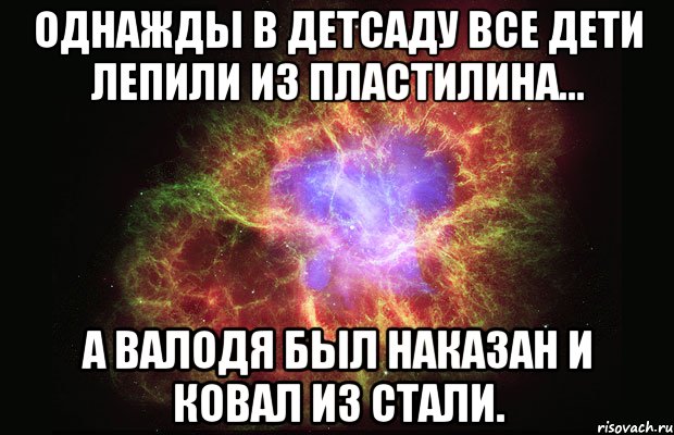 Однажды в детсаду все дети лепили из пластилина... А Валодя был наказан и ковал из стали., Мем Туманность